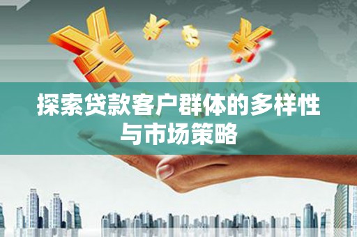 沙坪坝探索贷款客户群体的多样性与市场策略