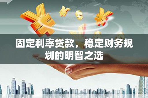 沙坪坝固定利率贷款，稳定财务规划的明智之选