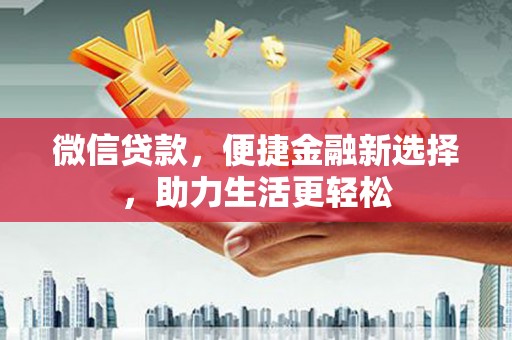 沙坪坝微信贷款，便捷金融新选择，助力生活更轻松