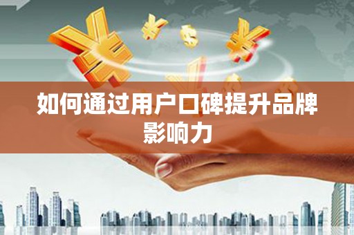 沙坪坝如何通过用户口碑提升品牌影响力