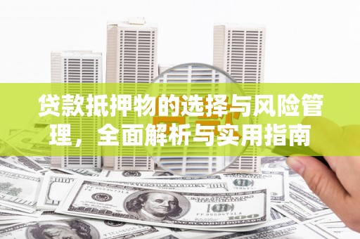 沙坪坝贷款抵押物的选择与风险管理，全面解析与实用指南