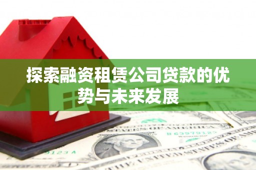 沙坪坝探索融资租赁公司贷款的优势与未来发展