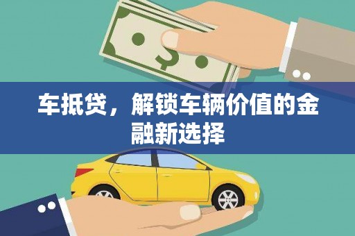 沙坪坝车抵贷，解锁车辆价值的金融新选择