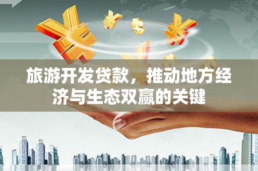 沙坪坝旅游开发贷款，推动地方经济与生态双赢的关键