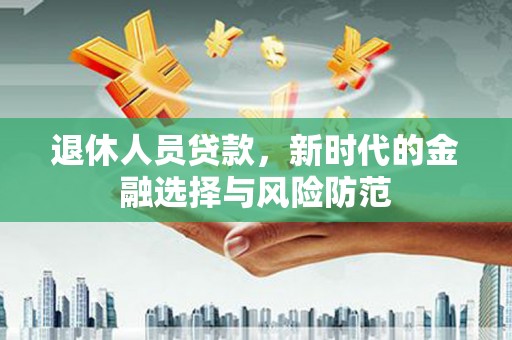 沙坪坝退休人员贷款，新时代的金融选择与风险防范