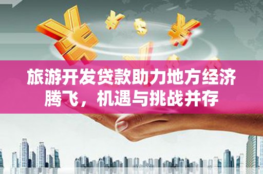 沙坪坝旅游开发贷款助力地方经济腾飞，机遇与挑战并存