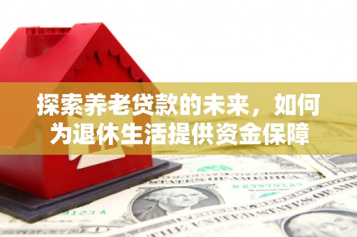 沙坪坝探索养老贷款的未来，如何为退休生活提供资金保障