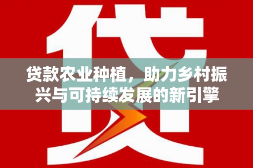 沙坪坝贷款农业种植，助力乡村振兴与可持续发展的新引擎