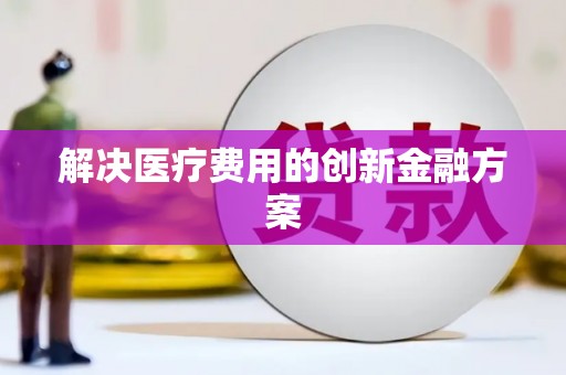 沙坪坝解决医疗费用的创新金融方案