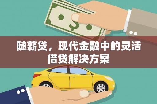 沙坪坝随薪贷，现代金融中的灵活借贷解决方案