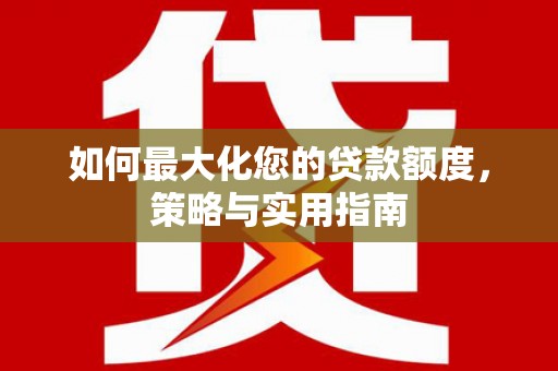 沙坪坝如何最大化您的贷款额度，策略与实用指南