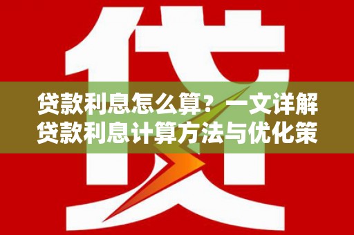 沙坪坝贷款利息怎么算？一文详解贷款利息计算方法与优化策略