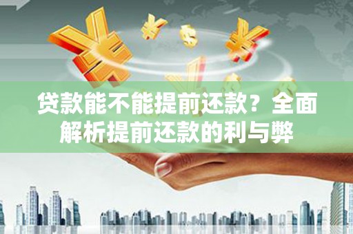 沙坪坝贷款能不能提前还款？全面解析提前还款的利与弊