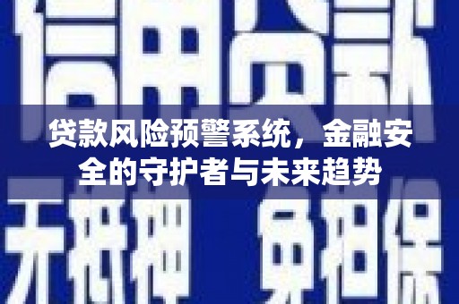 沙坪坝贷款风险预警系统，金融安全的守护者与未来趋势