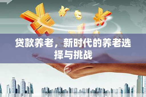 沙坪坝贷款养老，新时代的养老选择与挑战