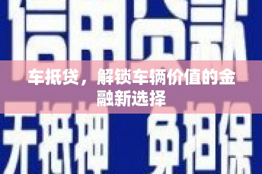 沙坪坝车抵贷，解锁车辆价值的金融新选择
