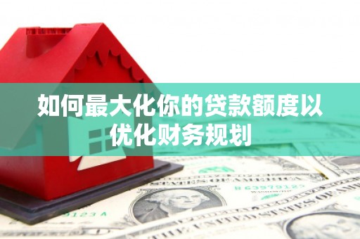 沙坪坝如何最大化你的贷款额度以优化财务规划