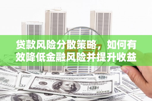 沙坪坝贷款风险分散策略，如何有效降低金融风险并提升收益