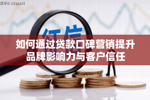 沙坪坝如何通过贷款口碑营销提升品牌影响力与客户信任