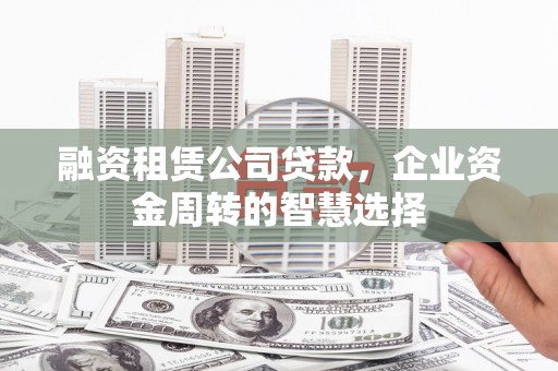 沙坪坝融资租赁公司贷款，企业资金周转的智慧选择