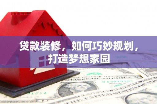 沙坪坝贷款装修，如何巧妙规划，打造梦想家园
