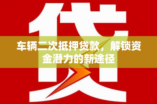 沙坪坝车辆二次抵押贷款，解锁资金潜力的新途径