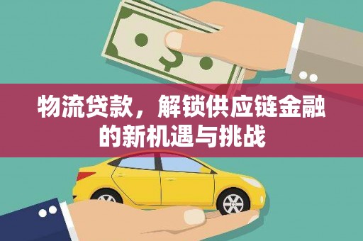 沙坪坝物流贷款，解锁供应链金融的新机遇与挑战