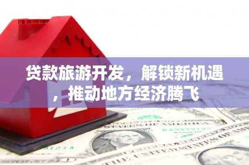 沙坪坝贷款旅游开发，解锁新机遇，推动地方经济腾飞