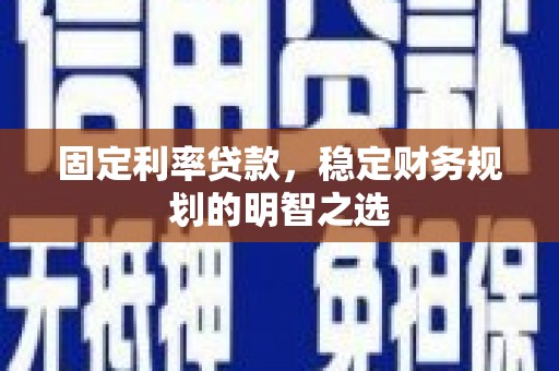 沙坪坝固定利率贷款，稳定财务规划的明智之选