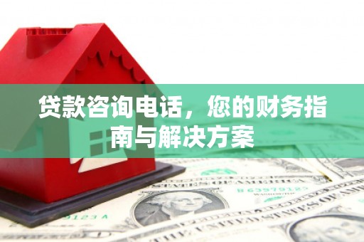 沙坪坝贷款咨询电话，您的财务指南与解决方案