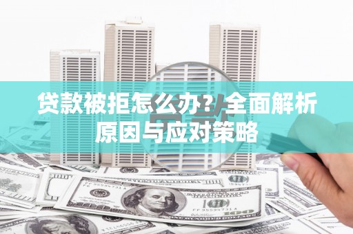沙坪坝贷款被拒怎么办？全面解析原因与应对策略