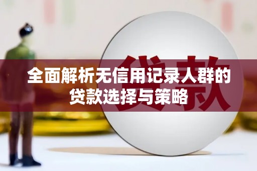 沙坪坝全面解析无信用记录人群的贷款选择与策略