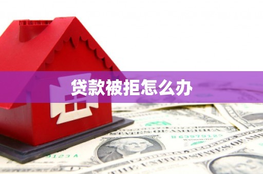 沙坪坝贷款被拒怎么办