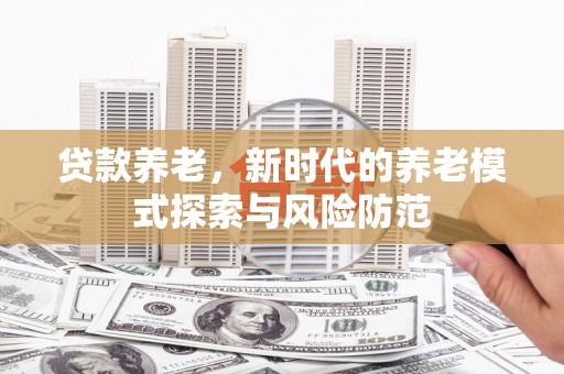 沙坪坝贷款养老，新时代的养老模式探索与风险防范