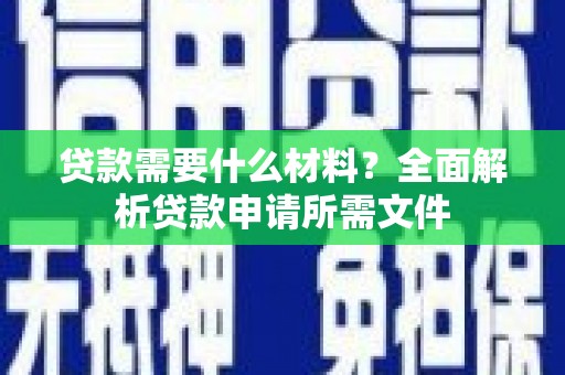 沙坪坝贷款需要什么材料?全面解析贷款申请所需文件 沙坪坝贷款需要什么材料?全面解析贷款申请所需文件