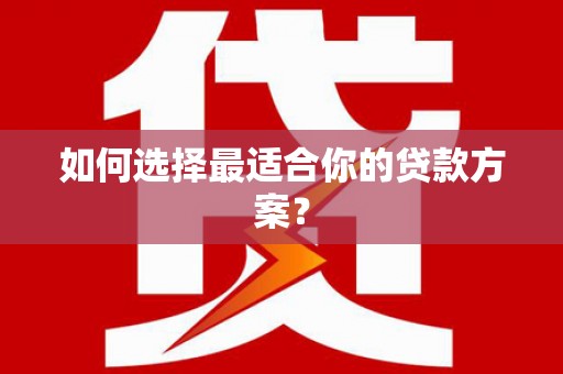 沙坪坝如何选择最适合你的贷款方案？