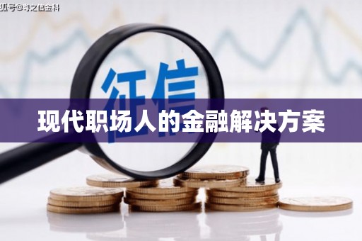 沙坪坝现代职场人的金融解决方案