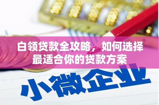 沙坪坝白领贷款全攻略，如何选择最适合你的贷款方案