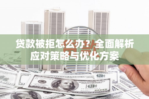 沙坪坝贷款被拒怎么办？全面解析应对策略与优化方案
