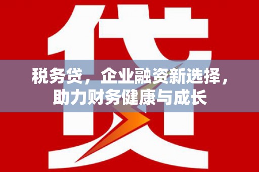 沙坪坝税务贷，企业融资新选择，助力财务健康与成长