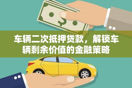 沙坪坝车辆二次抵押贷款，解锁车辆剩余价值的金融策略