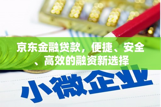 沙坪坝京东金融贷款，便捷、安全、高效的融资新选择